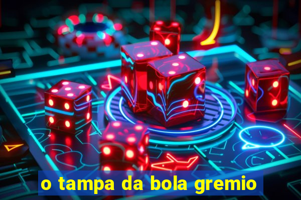 o tampa da bola gremio